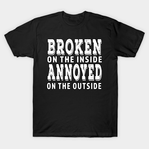 Broken On The Inside Annoyed On The Outside T-Shirt by Shawnsonart